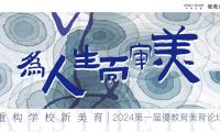 【優(yōu)教育稿】“為人生而審美，重構(gòu)學(xué)校新美育”2024第一屆優(yōu)教育美育論壇 | 精彩回顧