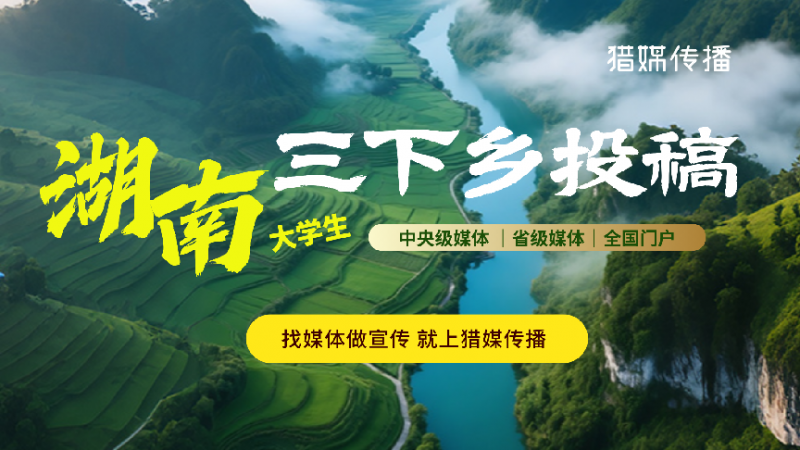 三下鄉(xiāng)投稿攻略｜湖南省市級(jí)媒體清單來(lái)了，建議收藏