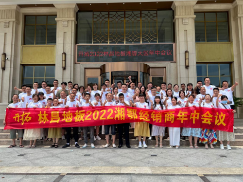 共拓市場 扎根兩湖|林昌地板2022湘鄂經(jīng)銷商年中會議順利落幕